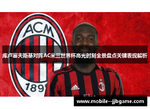 库卢塞夫斯基对阵AC米兰世界杯高光时刻全景盘点关键表现解析