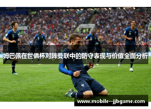 姆巴佩在世俱杯对阵曼联中的防守表现与价值全面分析 姆巴佩在世俱杯对阵曼联中的防守表现与价值全面分析