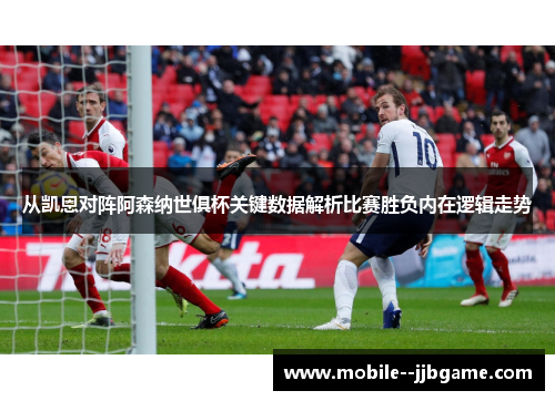 从凯恩对阵阿森纳世俱杯关键数据解析比赛胜负内在逻辑走势