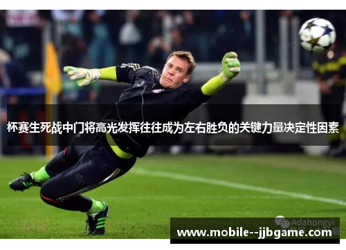 杯赛生死战中门将高光发挥往往成为左右胜负的关键力量决定性因素 杯赛生死战中门将高光发挥往往成为左右胜负的关键力量决定性因素
