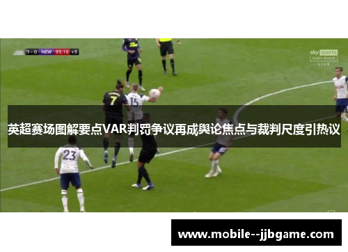 英超赛场图解要点VAR判罚争议再成舆论焦点与裁判尺度引热议 英超赛场图解要点VAR判罚争议再成舆论焦点与裁判尺度引热议