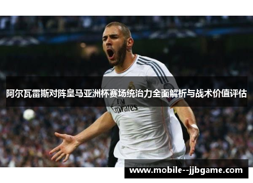 阿尔瓦雷斯对阵皇马亚洲杯赛场统治力全面解析与战术价值评估 阿尔瓦雷斯对阵皇马亚洲杯赛场统治力全面解析与战术价值评估