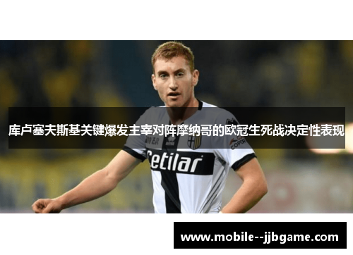 库卢塞夫斯基关键爆发主宰对阵摩纳哥的欧冠生死战决定性表现