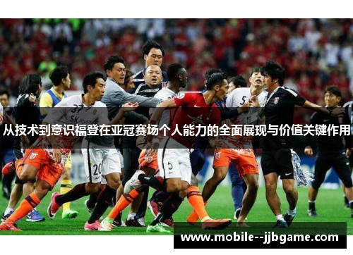从技术到意识福登在亚冠赛场个人能力的全面展现与价值关键作用