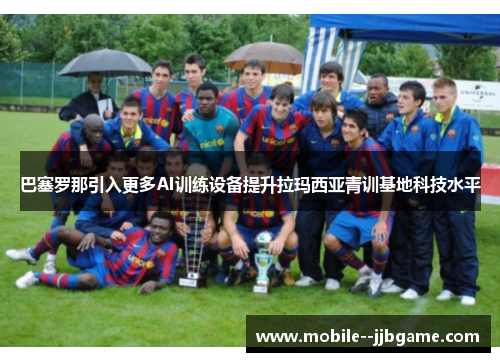 巴塞罗那引入更多AI训练设备提升拉玛西亚青训基地科技水平