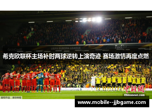 希克欧联杯主场补时两球逆转上演奇迹 赛场激情再度点燃