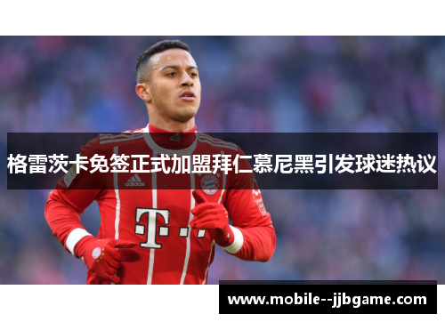 格雷茨卡免签正式加盟拜仁慕尼黑引发球迷热议