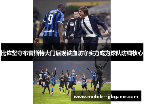 比佐坚守布雷斯特大门展现铁血防守实力成为球队防线核心 比佐坚守布雷斯特大门展现铁血防守实力成为球队防线核心