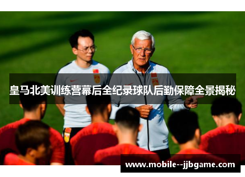 皇马北美训练营幕后全纪录球队后勤保障全景揭秘