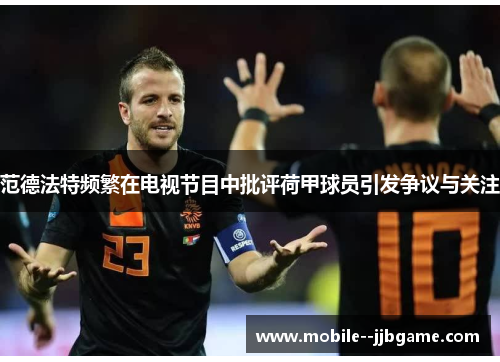 范德法特频繁在电视节目中批评荷甲球员引发争议与关注