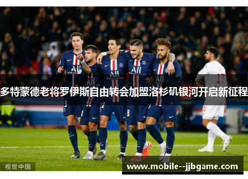 多特蒙德老将罗伊斯自由转会加盟洛杉矶银河开启新征程