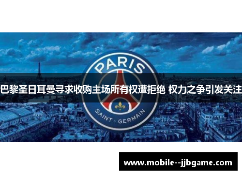 巴黎圣日耳曼寻求收购主场所有权遭拒绝 权力之争引发关注 巴黎圣日耳曼寻求收购主场所有权遭拒绝 权力之争引发关注
