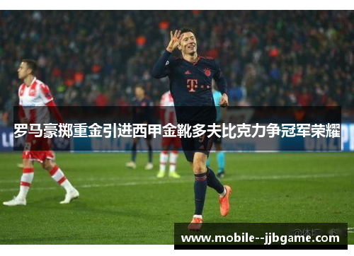 罗马豪掷重金引进西甲金靴多夫比克力争冠军荣耀