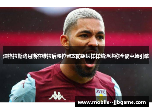 道格拉斯路易斯在维拉后腰位置攻防组织样样精通堪称全能中场引擎
