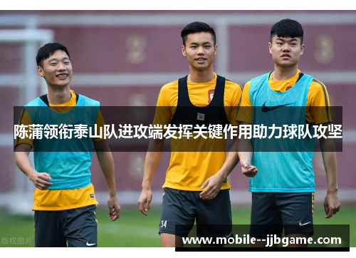 陈蒲领衔泰山队进攻端发挥关键作用助力球队攻坚