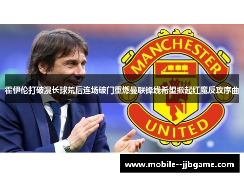 霍伊伦打破漫长球荒后连场破门重燃曼联锋线希望掀起红魔反攻序曲 霍伊伦打破漫长球荒后连场破门重燃曼联锋线希望掀起红魔反攻序曲