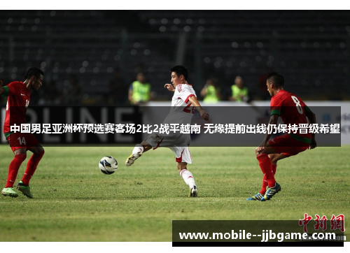 中国男足亚洲杯预选赛客场2比2战平越南 无缘提前出线仍保持晋级希望 中国男足亚洲杯预选赛客场2比2战平越南 无缘提前出线仍保持晋级希望