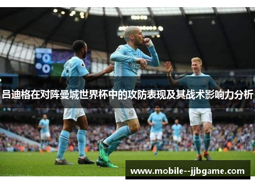吕迪格在对阵曼城世界杯中的攻防表现及其战术影响力分析