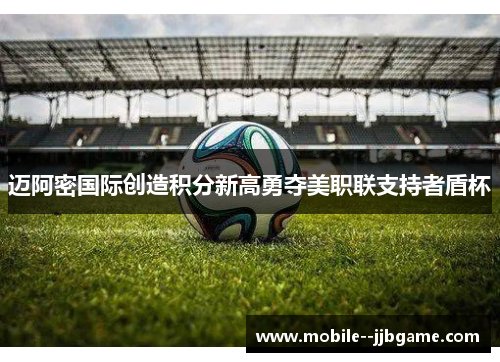 迈阿密国际创造积分新高勇夺美职联支持者盾杯